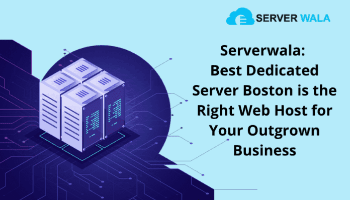 Serverwala: Best Dedicated Server Boston is the Right Web Host for Your Outgrown Business