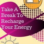 Take a Break and Recharge Your Batteries Take a Break and Recharge Your Batteries