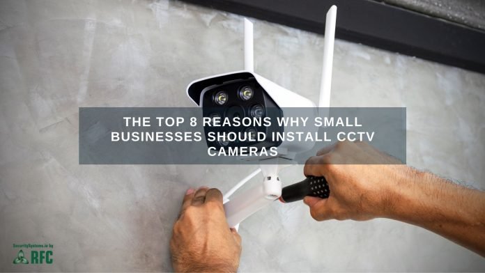 The Top 8 Reasons Why Small Businesses Should Install CCTV Cameras