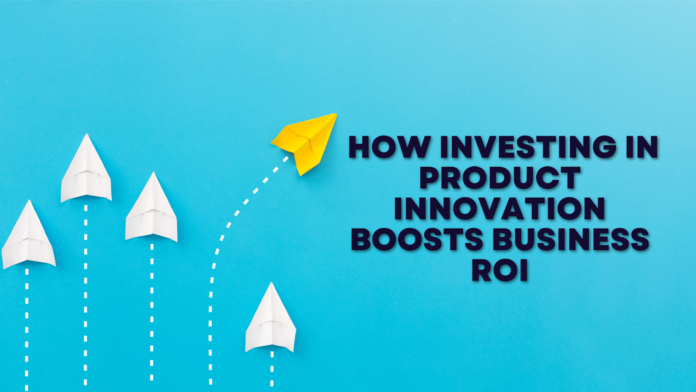 How Investing in Product Innovation Boosts Business ROI