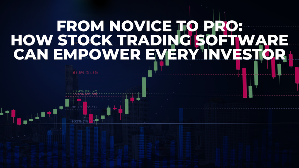 From Novice to Pro: How Stock Trading Software Can Empower Every Investor